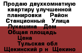 Продаю двухкомнатную квартиру улучшенной планировки  › Район ­ Станционный › Улица ­ Лукашина › Дом ­ 22 › Общая площадь ­ 51 › Цена ­ 2 200 000 - Тульская обл., Щекинский р-н, Щекино г. Недвижимость » Квартиры продажа   . Тульская обл.